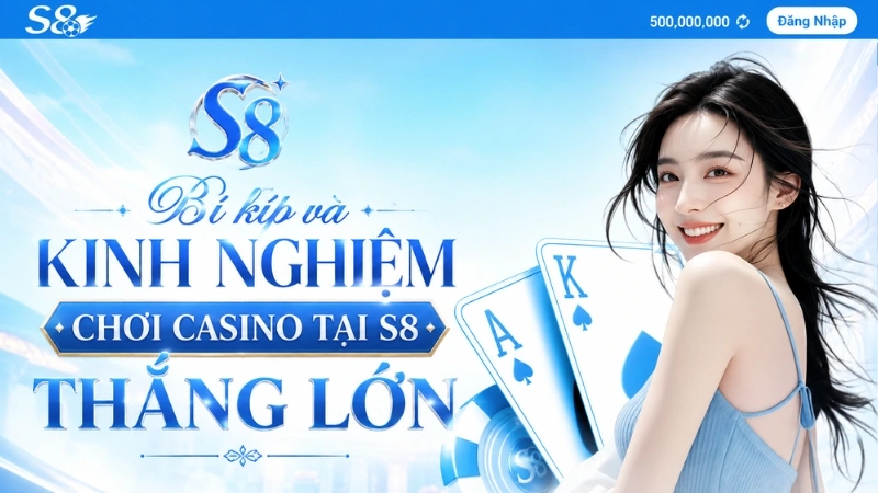 Bí kíp và kinh nghiệm chơi Casino tại S8 thắng lớn
