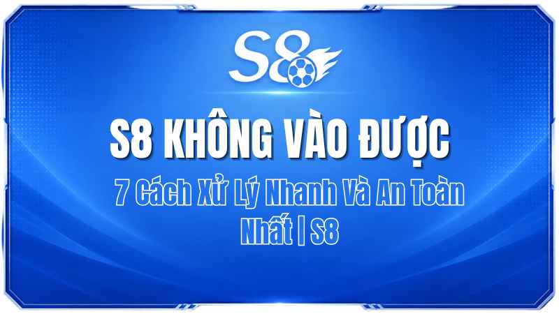 S8 Không Vào Được? 7 Cách Xử Lý Nhanh Và An Toàn Nhất | S8